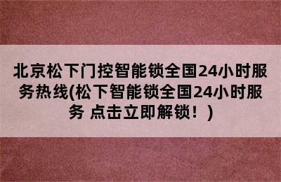 北京松下门控智能锁全国24小时服务热线(松下智能锁全国24小时服务 点击立即解锁！)